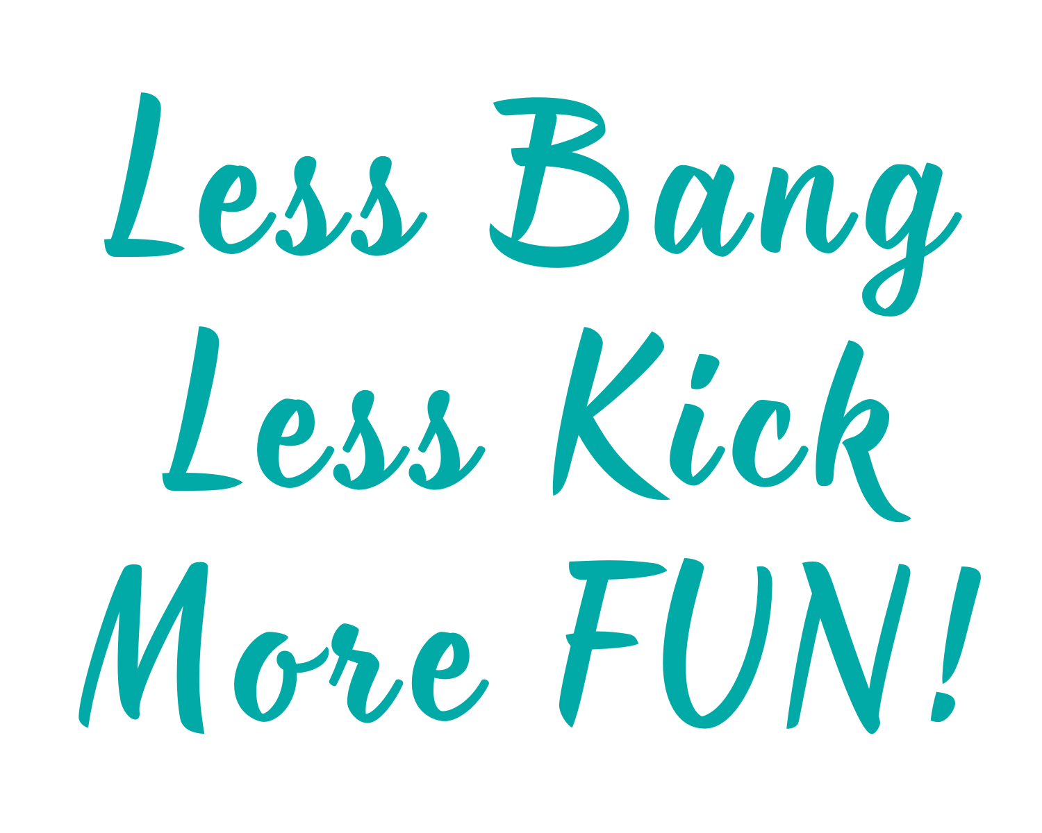 Less Bang Less Kick More FUN